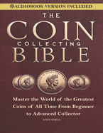 Coin Collecting Bible: Master the World of the Greatest Coins of All Time From Beginner to Advanced Collector