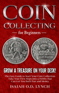 Coin Collecting for Beginners: Grow a Treasure on Your Desk! The Easy Guide to Start Your Coin Collection. Take Your First Steps Into a Hobby that Can Get You Both Fun and Money.
