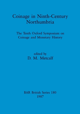 Coinage in Ninth-century Northumbria: The Tenth Oxford Symposium on Coinage and Monetary History - Metcalf, D M (Editor)