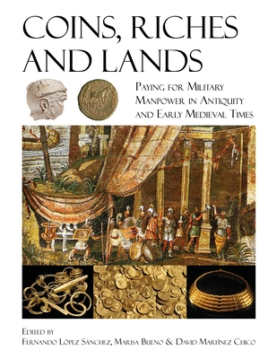 Coins, Riches, and Lands: Paying for Military Manpower in Antiquity and Early Medieval Times - Lpez Snchez, Fernando (Editor), and Bueno, Marisa (Editor), and Martnez Chico, David (Editor)