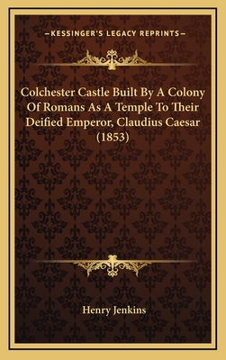 Colchester Castle Built by a Colony of Romans as a Temple to Their Deified Emperor, Claudius Caesar (1853) - Jenkins, Henry, Professor