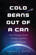 Cold Beans Out of a Can: From Teenage Aircraft Mechanic and Pilot to Apollo Engineer