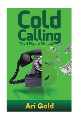 Cold Calling: The 6 Figure Attitude - Gold, Ari, Sir