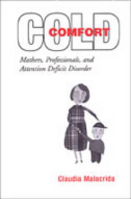 Cold Comfort: Mothers, Professionals, and Attention Deficit (Hyperactivity) Disorder - Malacrida, Claudia