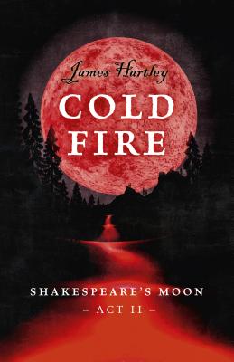 Cold Fire: Shakespeare's Moon, ACT II - Hartley, James