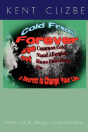 Cold Free Forever: Wipe Out Colds and Allergies, and Sinus Infections, and Flu. 3 Secrets to Change Your Life!