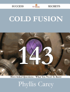 Cold Fusion 143 Success Secrets - 143 Most Asked Questions on Cold Fusion - What You Need to Know