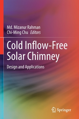 Cold Inflow-Free Solar Chimney: Design and Applications - Rahman, Md. Mizanur (Editor), and Chu, Chi-Ming (Editor)