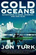 Cold Oceans: Adventures in Kayak, Rowboat and Dog Sled - Turk, Jon