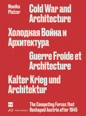 Cold War and Architecture: The Competing Forces that Reshaped Austria after 1945 - Platzer, Monika, and Fitz, Angelika (Foreword by), and Feiersinger, Elise (Translated by)