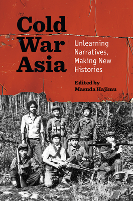 Cold War Asia: Unlearning Narratives, Making New Histories - Masuda, Hajimu (Editor)
