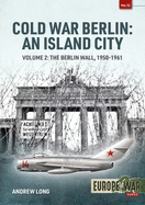 Cold War Berlin: an Island City: Volume 2: the Berlin Wall 1950-1961