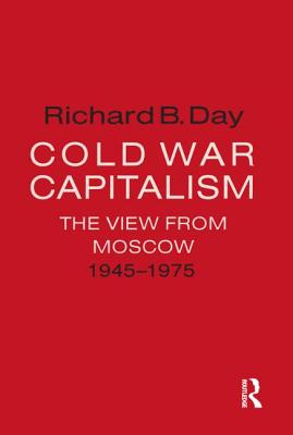 Cold War Capitalism: The View from Moscow, 1945-1975: The View from Moscow, 1945-1975 - Day, Richard B