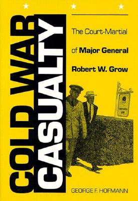 Cold War Casualty: The Court-Martial of Major General Robert W. Grow - Hofmann, George F