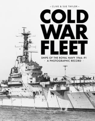 Cold War Fleet: Ships of the Royal Navy 1966-91 a Photographic Album - Taylor, Clive, and Taylor, Sue