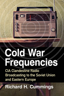 Cold War Frequencies: CIA Clandestine Radio Broadcasting to the Soviet Union and Eastern Europe - Cummings, Richard H.