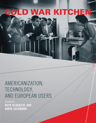 Cold War Kitchen: Americanization, Technology, and European Users - Oldenziel, Ruth (Editor), and Zachmann, Karin (Editor)