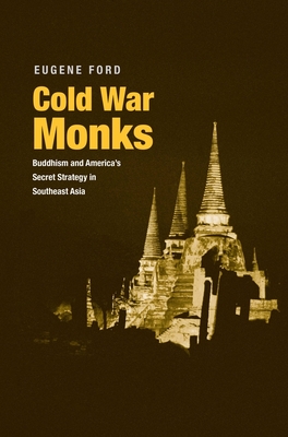 Cold War Monks: Buddhism and America's Secret Strategy in Southeast Asia - Ford, Eugene