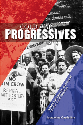 Cold War Progressives: Women's Interracial Organizing for Peace and Freedom - Castledine, Jacqueline