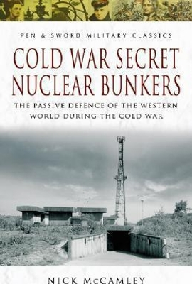 Cold War Secret Nuclear Bunkers: The Passive Defence of the Western World During the Cold War - McCamley, Nick