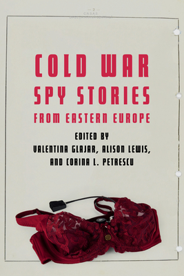 Cold War Spy Stories from Eastern Europe - Glajar, Valentina (Editor), and Lewis, Alison (Editor), and Petrescu, Corina L (Editor)