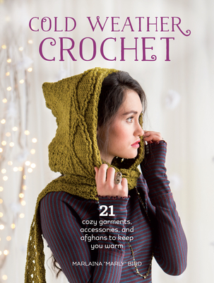 Cold Weather Crochet: 21 Cozy Garments, Accessories, and Afghans to Keep You Warm - Bird, Marlaina "Marly"