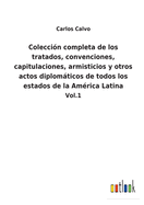 Coleccin completa de los tratados, convenciones, capitulaciones, armisticios y otros actos diplomticos de todos los estados de la Amrica Latina: Vol.1