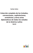 Coleccin completa de los tratados, convenciones, capitulaciones, armisticios y otros actos diplomticos de todos los estados de la Amrica Latina: Vol.6