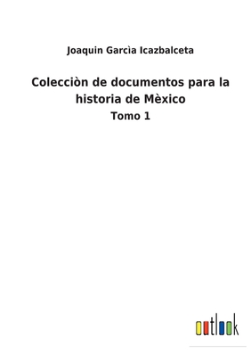 Colecci?n de documentos para la historia de M?xico: Tomo 1 - Garc?a Icazbalceta, Joaquin