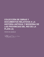 Colecci N de Obras y Documentos Relativos a la Historia Antigua y Moderna de Las Provincias del Rio de La Plata (4) - Angelis, Pedro De