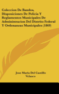 Coleccion De Bandos, Disposiciones De Policia Y Reglamentos Municipales De Administracion Del Distrito Federal Y Ordenanzas Municipales (1869)