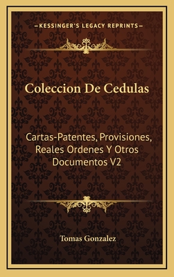 Coleccion de Cedulas: Cartas-Patentes, Provisiones, Reales Ordenes y Otros Documentos V2: Condado y Senorio de Vizcaya (1829) - Gonzalez, Tomas