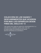 Coleccion de Los Viages y Descubrimientos Que Hicieron Por Mar Los Espanoles Desde Fines del Siglo XV; Con Varios Documentos Ineditos Concernientes a la Historia de La Marina Castellana y de Los Establecimientos Espanolesen Indias