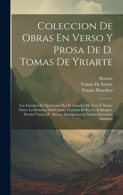 Coleccion De Obras En Verso Y Prosa De D. Tomas De Yriarte: Los Literatos En Quaresma Por D. Amador De Vera Y Santa-Clara. La Seorita Mal-Criada. Guzman El Bueno, Soliloquio. Poesas Varias [Y Algunas Inscripciones] Fbulas Literarias Aadidas - Horace, and Virgil, and de Iriarte, Toms