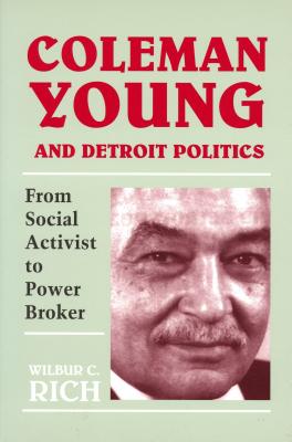 Coleman Young and Detroit Politics: From Social Activist to Power Broker - Rich, Wilbur C