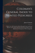 Coleman's General Index to Printed Pedigrees; Which Are to Be Found in All the Principal County and Local Histories, and in Many Privately Printed Genealogies: Under Alphabetical Arrangement. With an Appendix