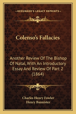 Colenso's Fallacies: Another Review Of The Bishop Of Natal, With An Introductory Essay And Review Of Part 2 (1864) - Fowler, Charles Henry, and Bannister, Henry (Introduction by)