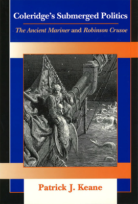 Coleridge's Submerged Politics: The Ancient Mariner and Robinson Crusoe Volume 1 - Keane, Patrick J