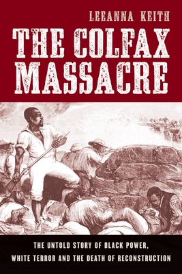 Colfax Massacre: The Untold Story of Black Power, White Terror, and the Death of Reconstruction - Keith, Leeanna
