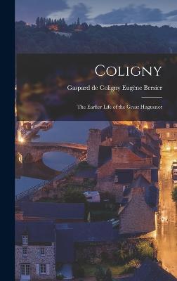 Coligny; the Earlier Life of the Great Huguenot - Bersier, Gaspard de Coligny Eugne