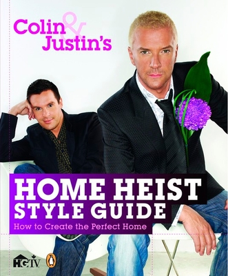 Colin and Justin's Home Heist Style Guide: How to Create the Perfect Home - McAllister, Colin, and Ryan, Justin