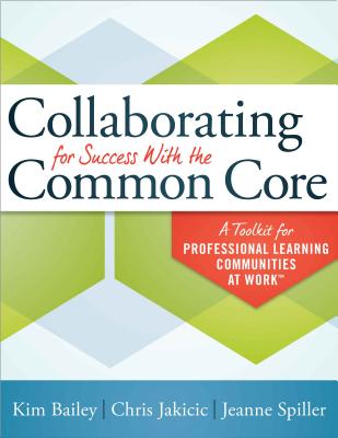 Collaborating for Success with the Common Core: A Toolkit for Professional Learning Communities at Work(tm) - Bailey, Kim, and Jakicic, Chris