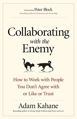 Collaborating with the Enemy: How to Work with People You Don't Agree with or Like or Trust - Kahane, Adam