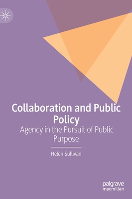 Collaboration and Public Policy: Agency in the Pursuit of Public Purpose - Sullivan, Helen