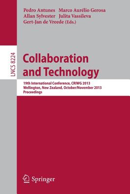 Collaboration and Technology: 19th International Conference, Criwg 2013, Wellington, New Zealand, October 30 - November 1, 2013, Proceedings - Antunes, Pedro (Editor), and Gerosa, Marco Aurlio (Editor), and Sylvester, Allan (Editor)