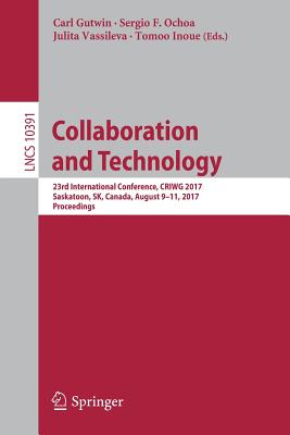 Collaboration and Technology: 23rd International Conference, Criwg 2017, Saskatoon, Sk, Canada, August 9-11, 2017, Proceedings - Gutwin, Carl (Editor), and Ochoa, Sergio F (Editor), and Vassileva, Julita (Editor)