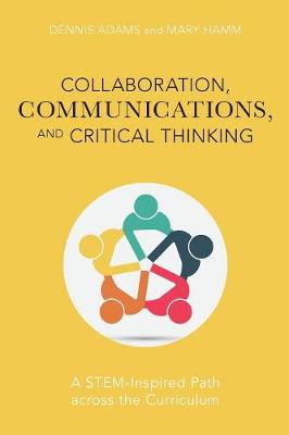 Collaboration, Communications, and Critical Thinking: A Stem-Inspired Path Across the Curriculum - Adams, Dennis, and Hamm, Mary