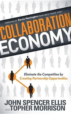 Collaboration Economy: Eliminate the Competition by Creating Partnership Opportunities - Ellis, John Spencer, and Morrison, Topher, and Harrington, Kevin (Foreword by)