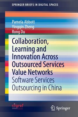 Collaboration, Learning and Innovation Across Outsourced Services Value Networks: Software Services Outsourcing in China - Abbott, Pamela, and Zheng, Yingqin, and Du, Rong