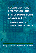 Collaboration, Reputation and Ethics in American Academic Life: Hans H. Gerth and C. Wright Mills - Oakes, Guy, and Vidich, Arthur J
